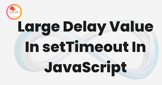 Large Delay Value In setTimeout In JavaScript